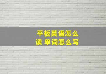 平板英语怎么读 单词怎么写